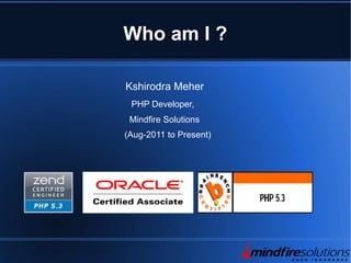 Who am I ?
Kshirodra Meher
PHP Developer,
Mindfire Solutions
(Aug-2011 to Present)
 