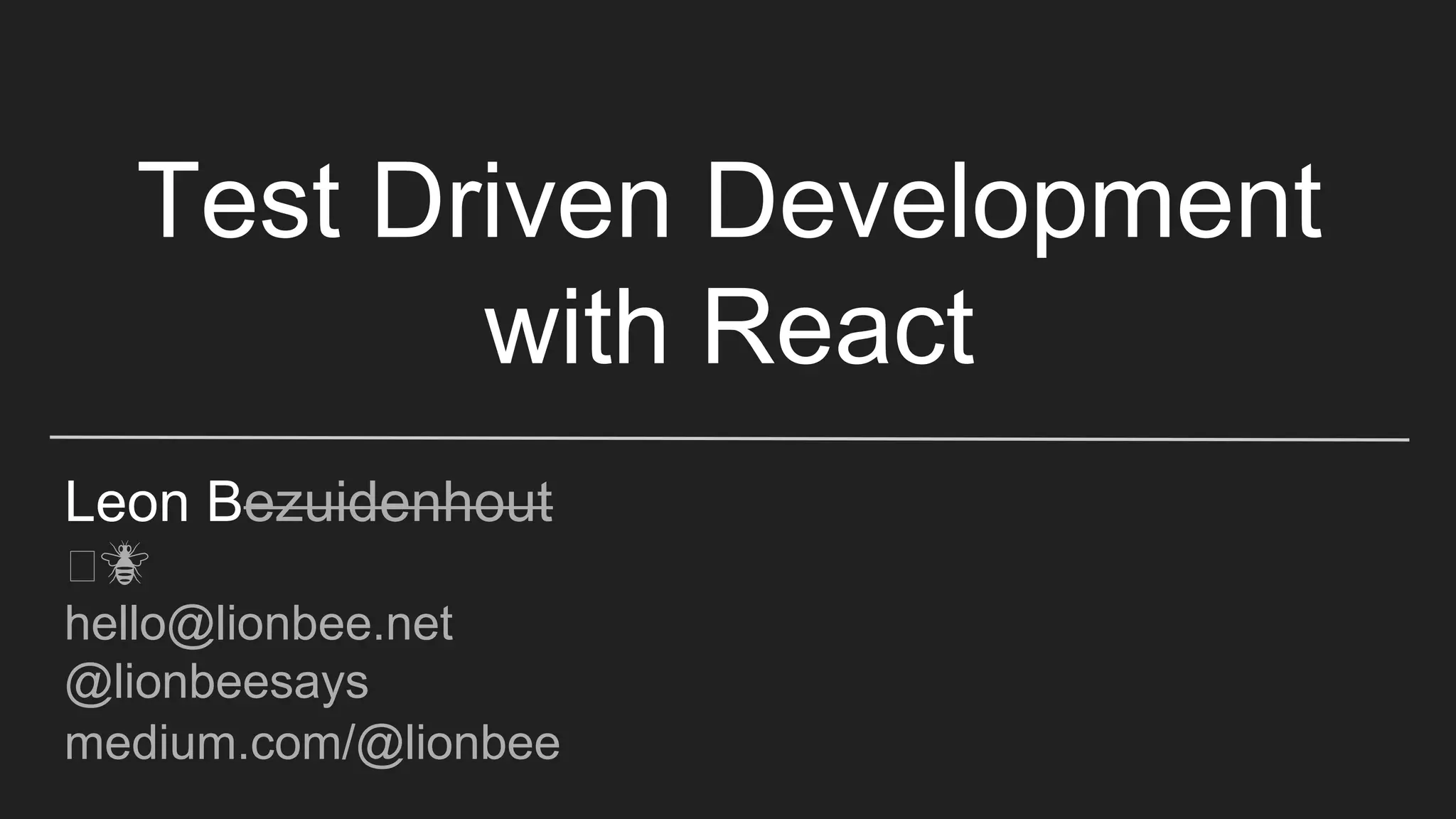 Test Driven Development with React Leon Bezuidenhout 🦁🐝 hello@lionbee.net @lionbeesays medium.com/@lionbee 