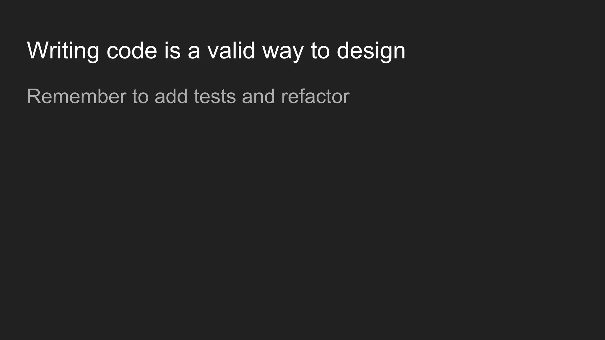 Writing code is a valid way to design Remember to add tests and refactor 