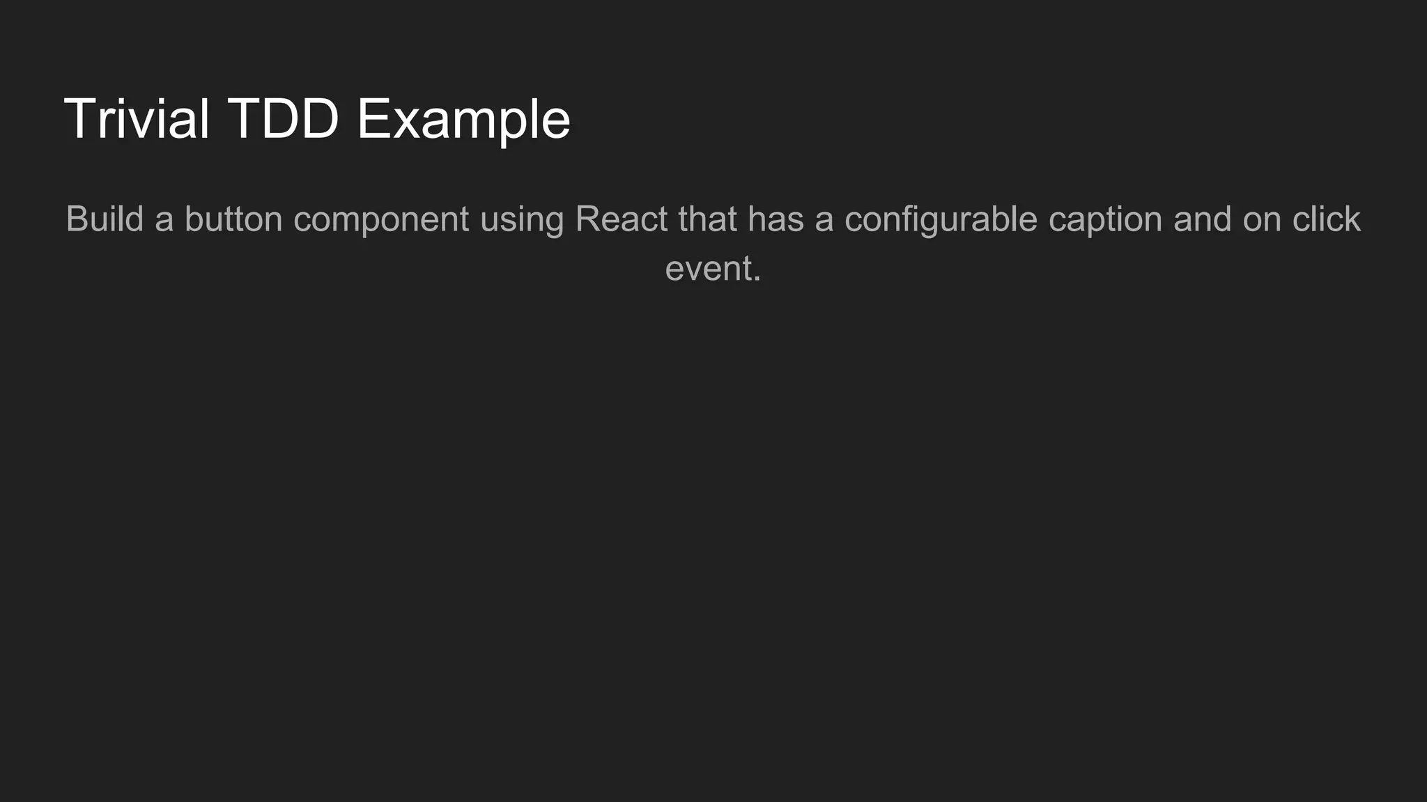 Trivial TDD Example Build a button component using React that has a configurable caption and on click event. 