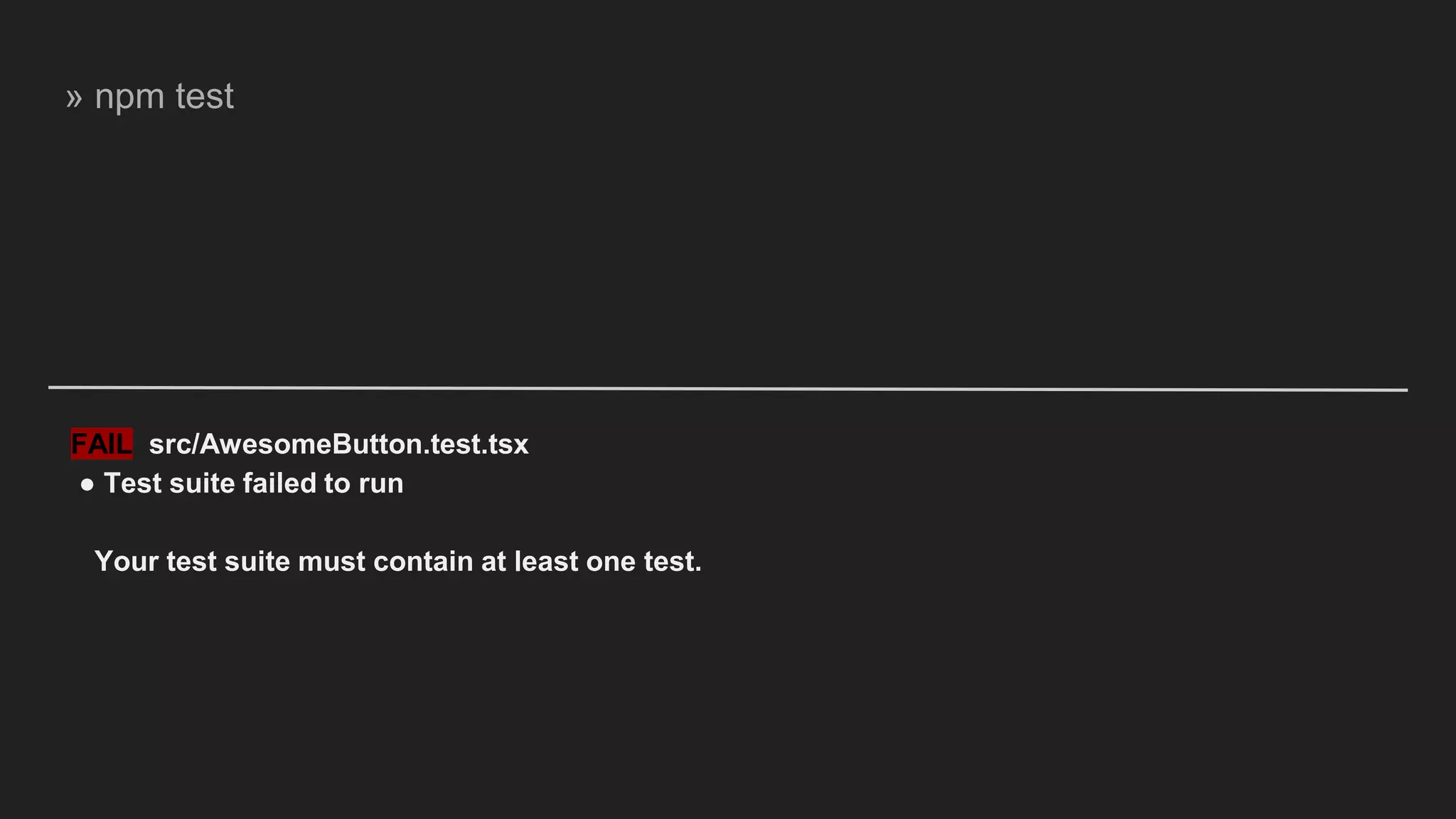 FAIL src/AwesomeButton.test.tsx ● Test suite failed to run Your test suite must contain at least one test. » npm test 