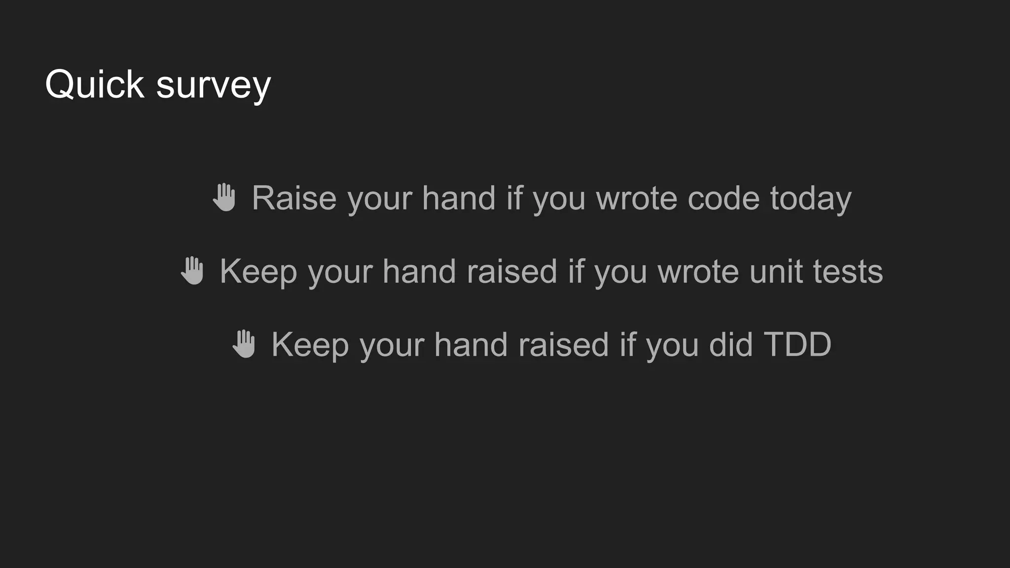 Quick survey ✋ Raise your hand if you wrote code today ✋ Keep your hand raised if you wrote unit tests ✋ Keep your hand raised if you did TDD 