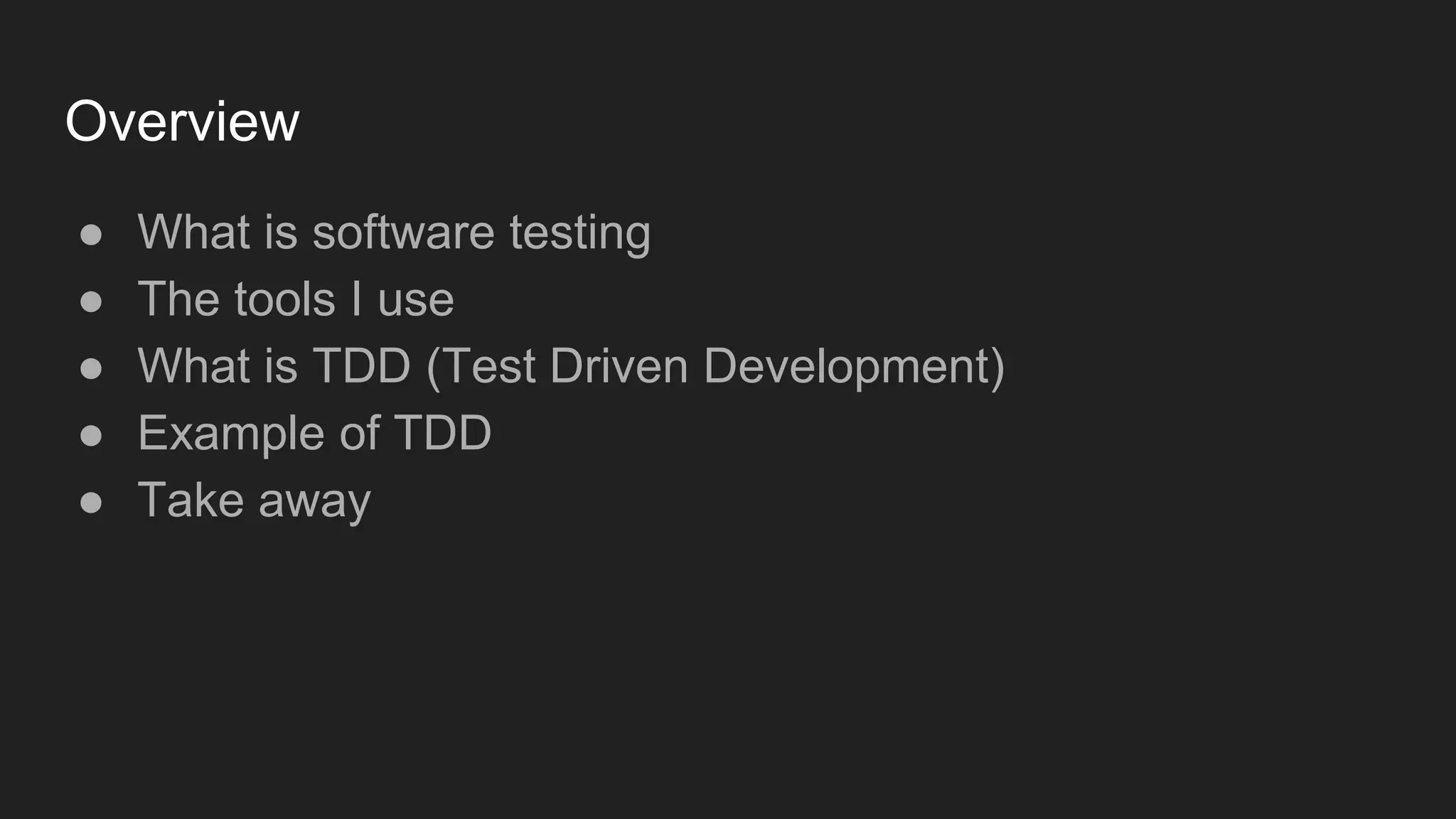 Overview ● What is software testing ● The tools I use ● What is TDD (Test Driven Development) ● Example of TDD ● Take away 