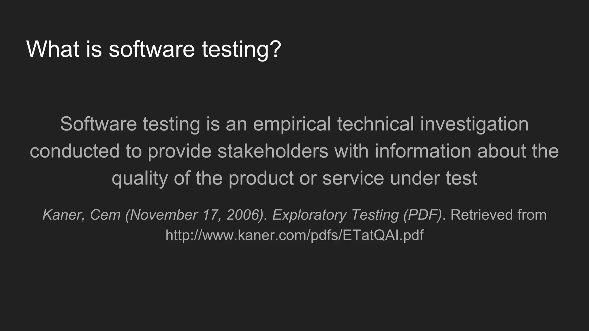 What is software testing? Software testing is an empirical technical investigation conducted to provide stakeholders with information about the quality of the product or service under test Kaner, Cem (November 17, 2006). Exploratory Testing (PDF). Retrieved from http://www.kaner.com/pdfs/ETatQAI.pdf 