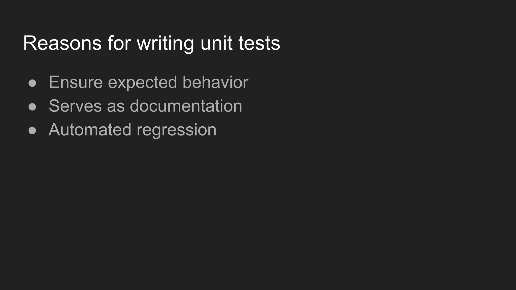 Reasons for writing unit tests ● Ensure expected behavior ● Serves as documentation ● Automated regression 