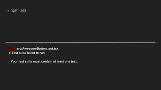 FAIL src/AwesomeButton.test.tsx
● Test suite failed to run
Your test suite must contain at least one test.
» npm test
 