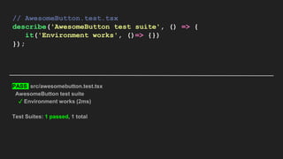 // AwesomeButton.test.tsx
describe('AwesomeButton test suite', () => {
it('Environment works', ()=> {})
});
PASS src/awesomebutton.test.tsx
AwesomeButton test suite
✓ Environment works (2ms)
Test Suites: 1 passed, 1 total
 