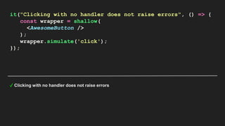 it("Clicking with no handler does not raise errors", () => {
const wrapper = shallow(
<AwesomeButton />
);
wrapper.simulate('click');
});
✓ Clicking with no handler does not raise errors
 