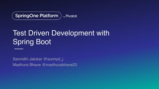Test Driven Development with
Spring Boot
Sannidhi Jalukar @sunnyd_j
Madhura Bhave @madhurabhave23
1
 