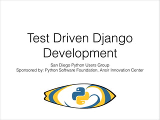 Test Driven Django
Development
San Diego Python Users Group
Sponsored by: Python Software Foundation, Ansir Innovation Center

 