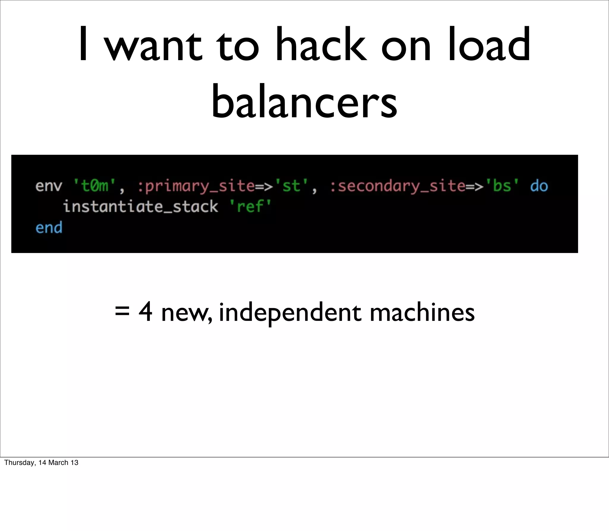 I want to hack on load
                           balancers



                        = 4 new, independent machines




Thursday, 14 March 13
 