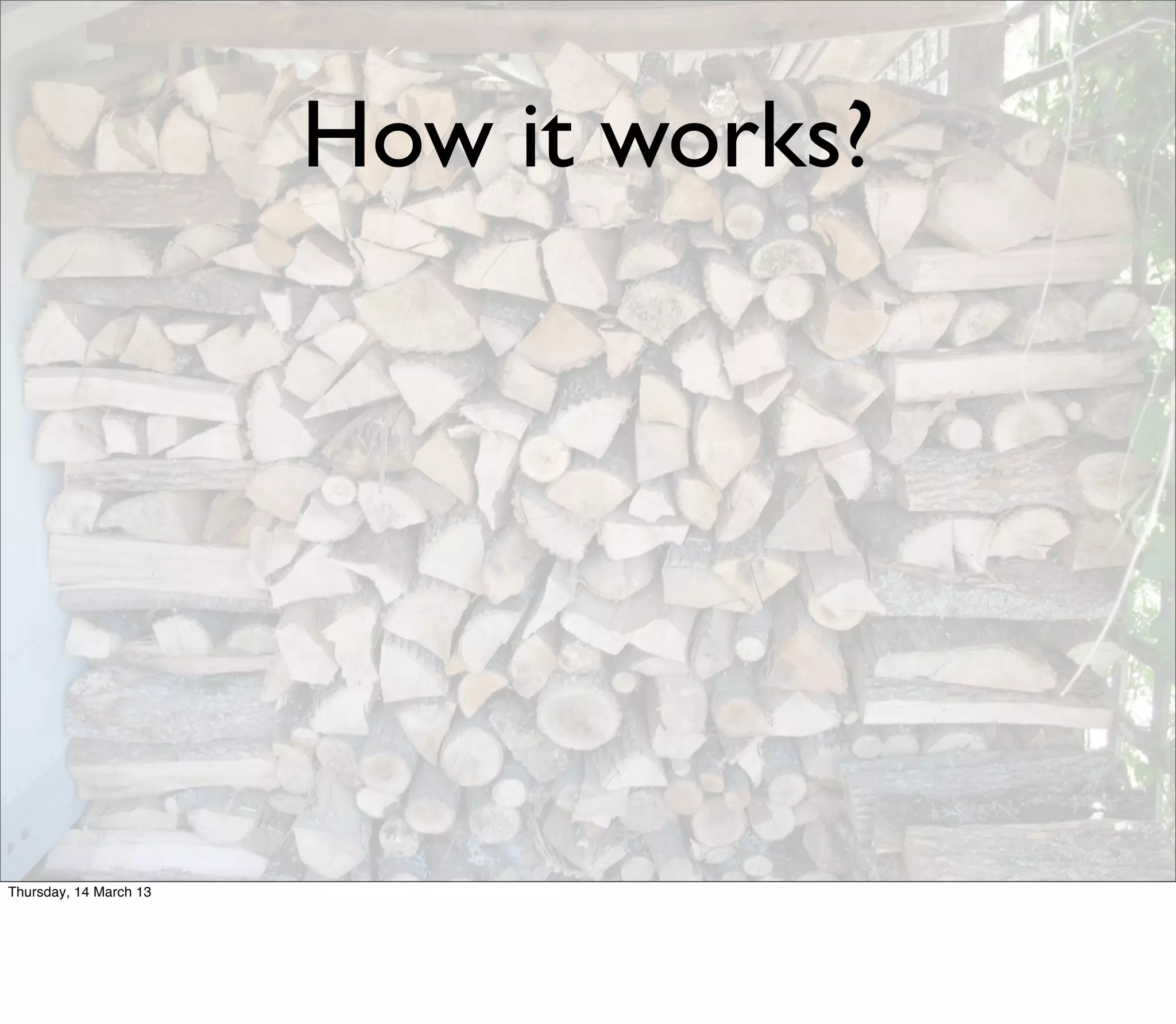 How it works?




Thursday, 14 March 13
 