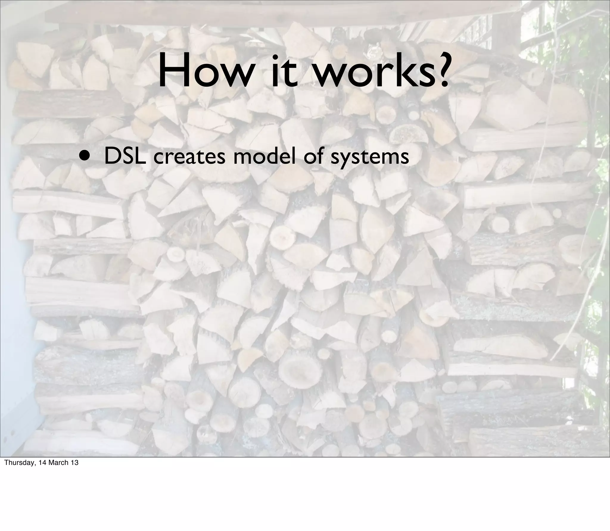 How it works?
                    • DSL creates model of systems




Thursday, 14 March 13
 