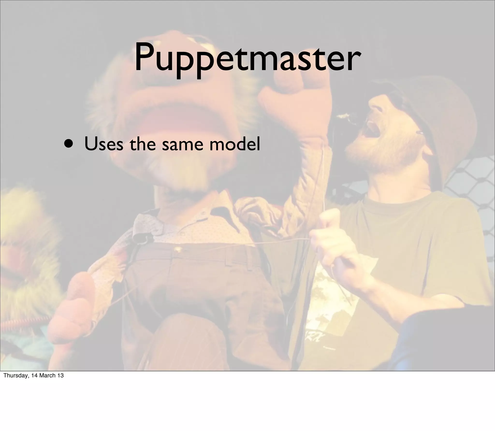 Puppetmaster

                    • Uses the same model




Thursday, 14 March 13
 