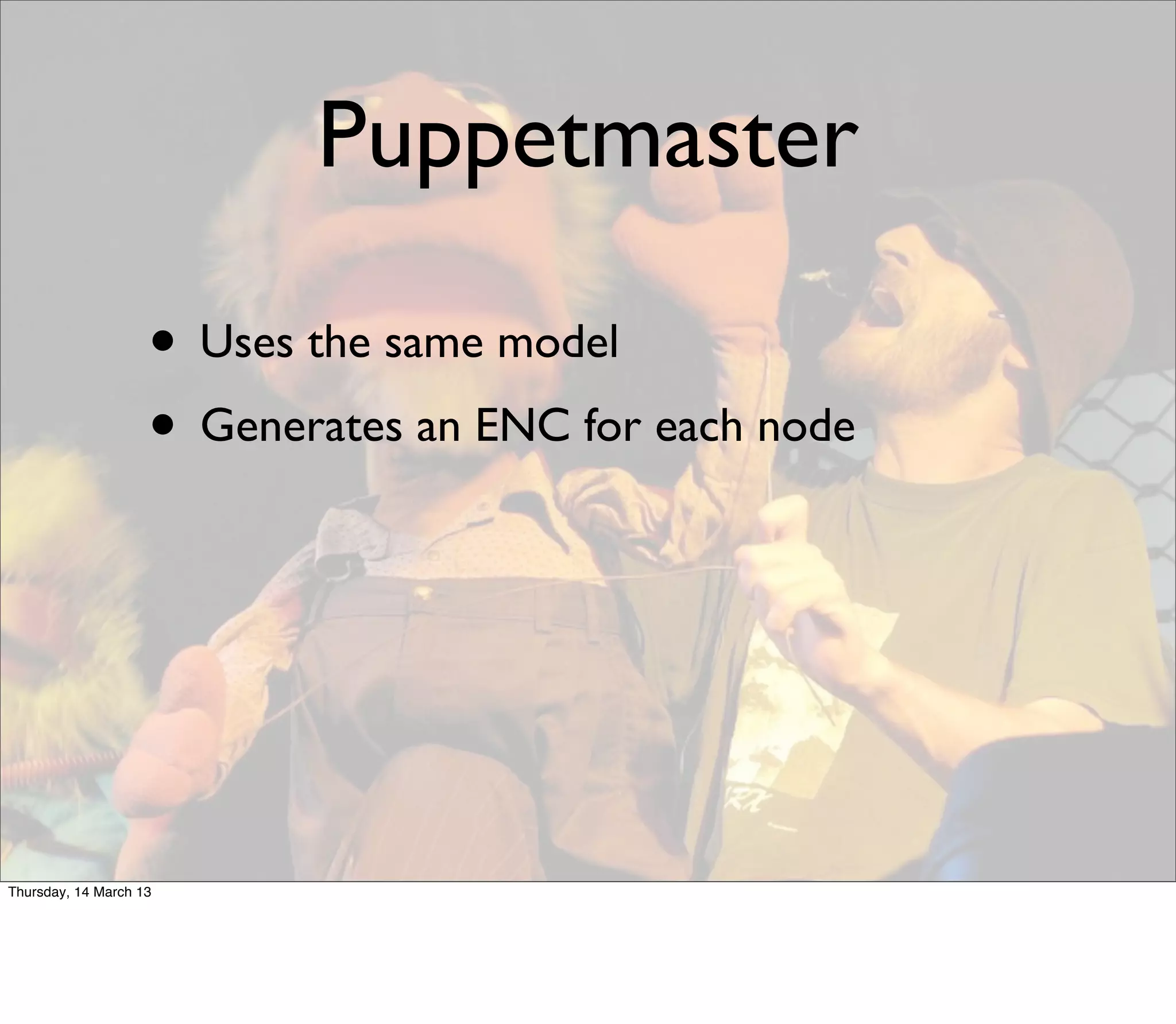 Puppetmaster

                    • Uses the same model
                    • Generates an ENC for each node




Thursday, 14 March 13
 
