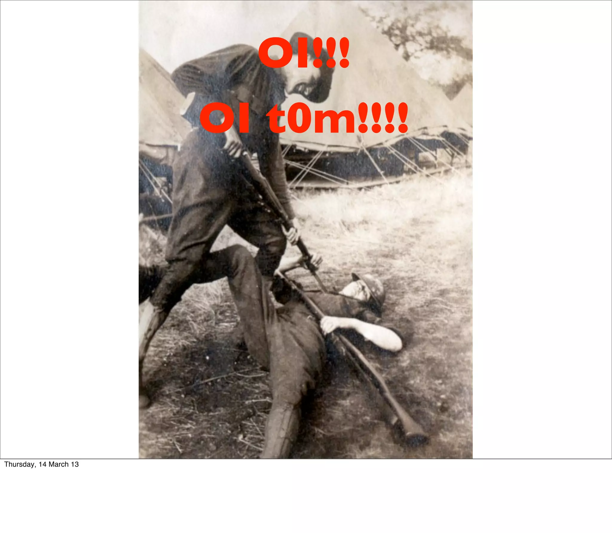 OI!!!
                        OI t0m!!!!




Thursday, 14 March 13
 