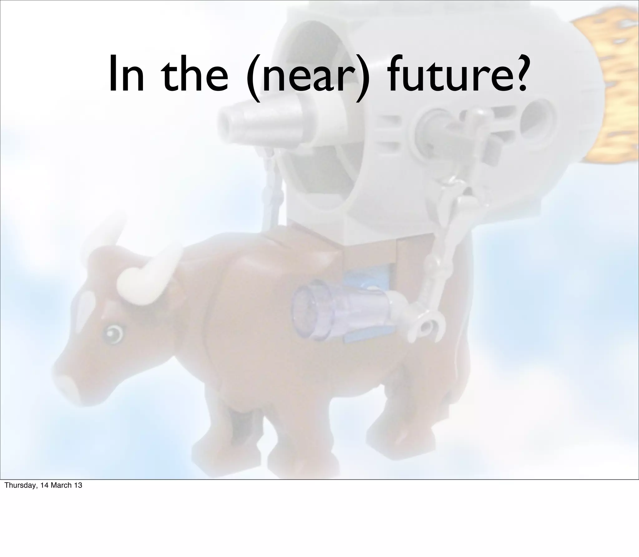 In the (near) future?




Thursday, 14 March 13
 