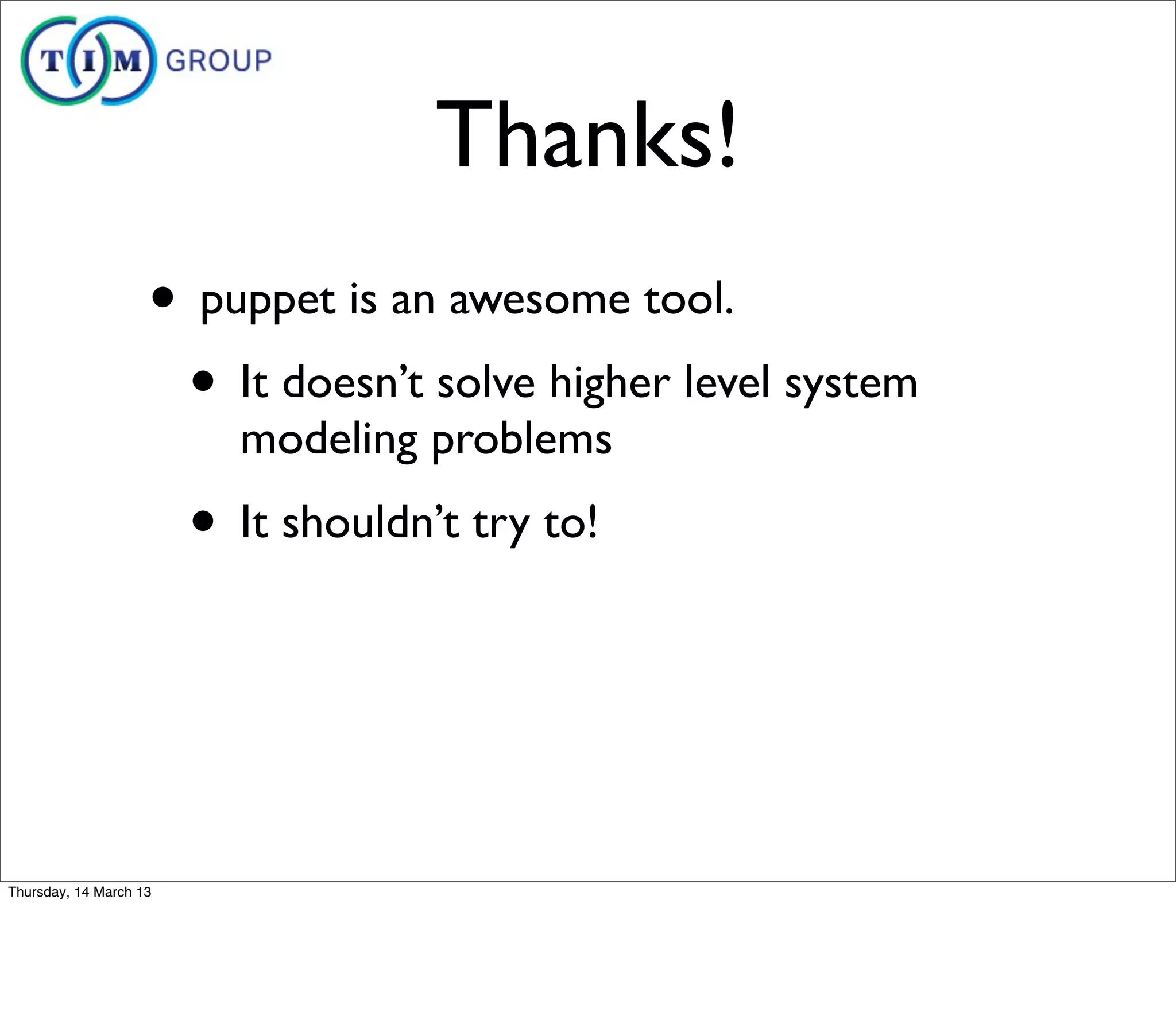 Thanks!
                    • puppet is an awesome tool.
                     • It doesn’t solve higher level system
                          modeling problems
                        • It shouldn’t try to!



Thursday, 14 March 13
 