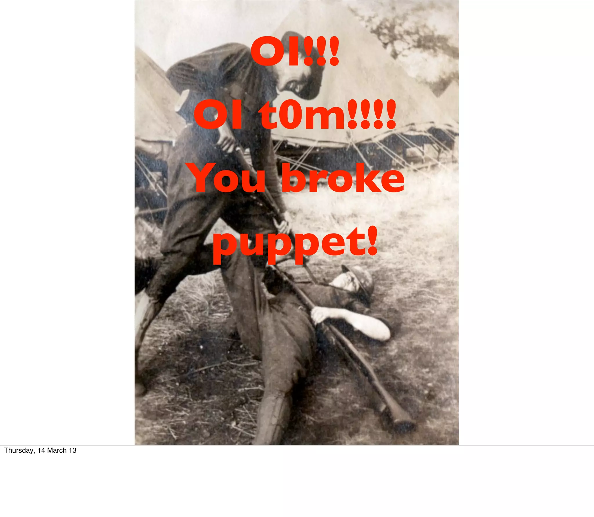 OI!!!
                        OI t0m!!!!
                        You broke
                         puppet!



Thursday, 14 March 13
 