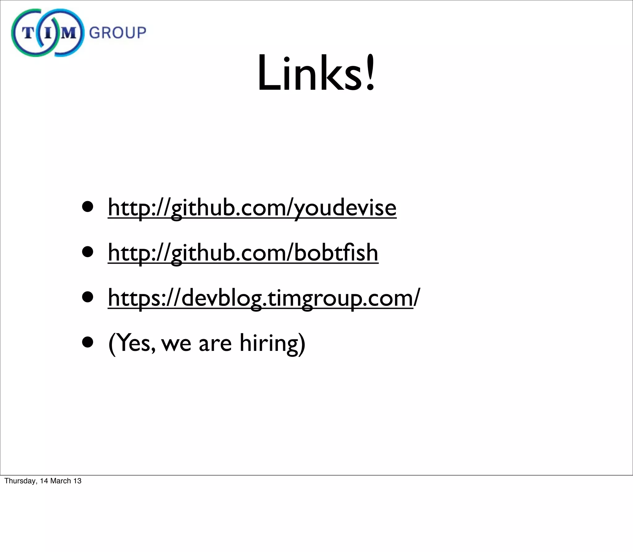 Links!

                    • http://github.com/youdevise
                    • http://github.com/bobtﬁsh
                    • https://devblog.timgroup.com/
                    • (Yes, we are hiring)

Thursday, 14 March 13
 