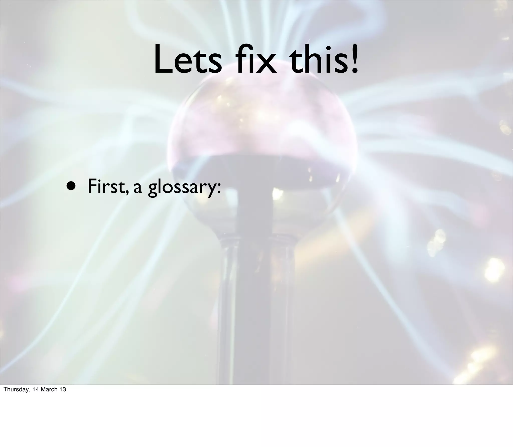 Lets ﬁx this!

                    • First, a glossary:




Thursday, 14 March 13
 