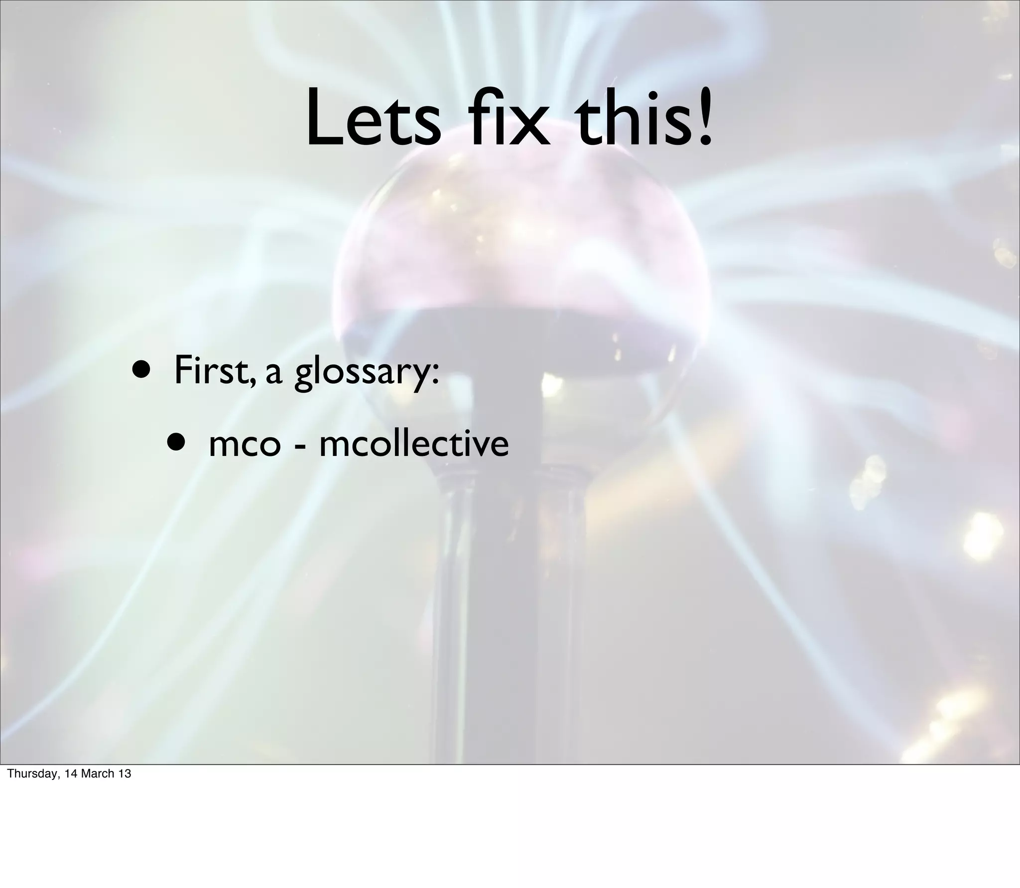 Lets ﬁx this!

                    • First, a glossary:
                     • mco - mcollective



Thursday, 14 March 13
 
