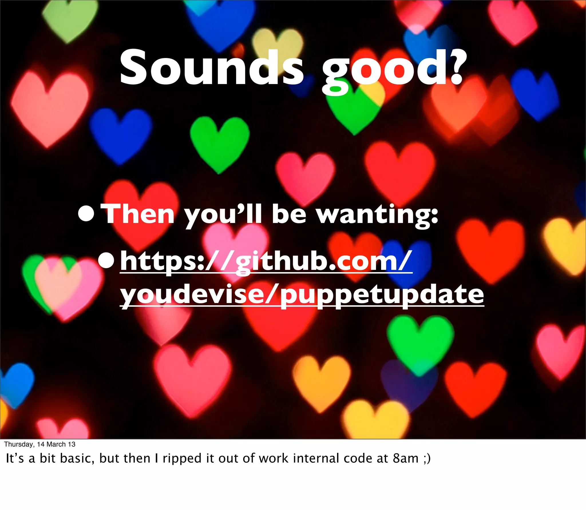 Sounds good?

                    •Then you’ll be wanting:
                     •https://github.com/
                        youdevise/puppetupdate




Thursday, 14 March 13

It’s a bit basic, but then I ripped it out of work internal code at 8am ;)
 