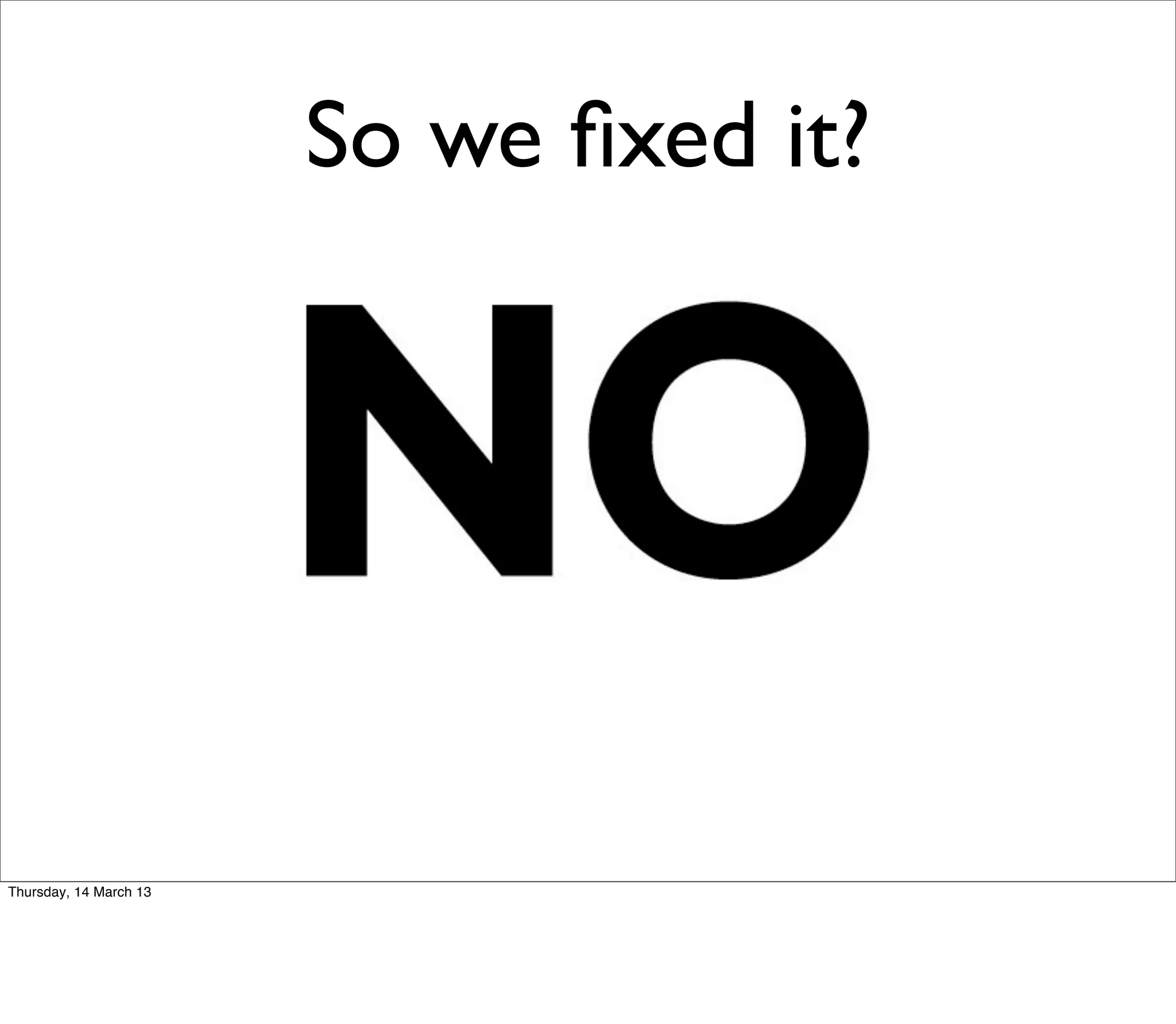 So we ﬁxed it?




Thursday, 14 March 13
 