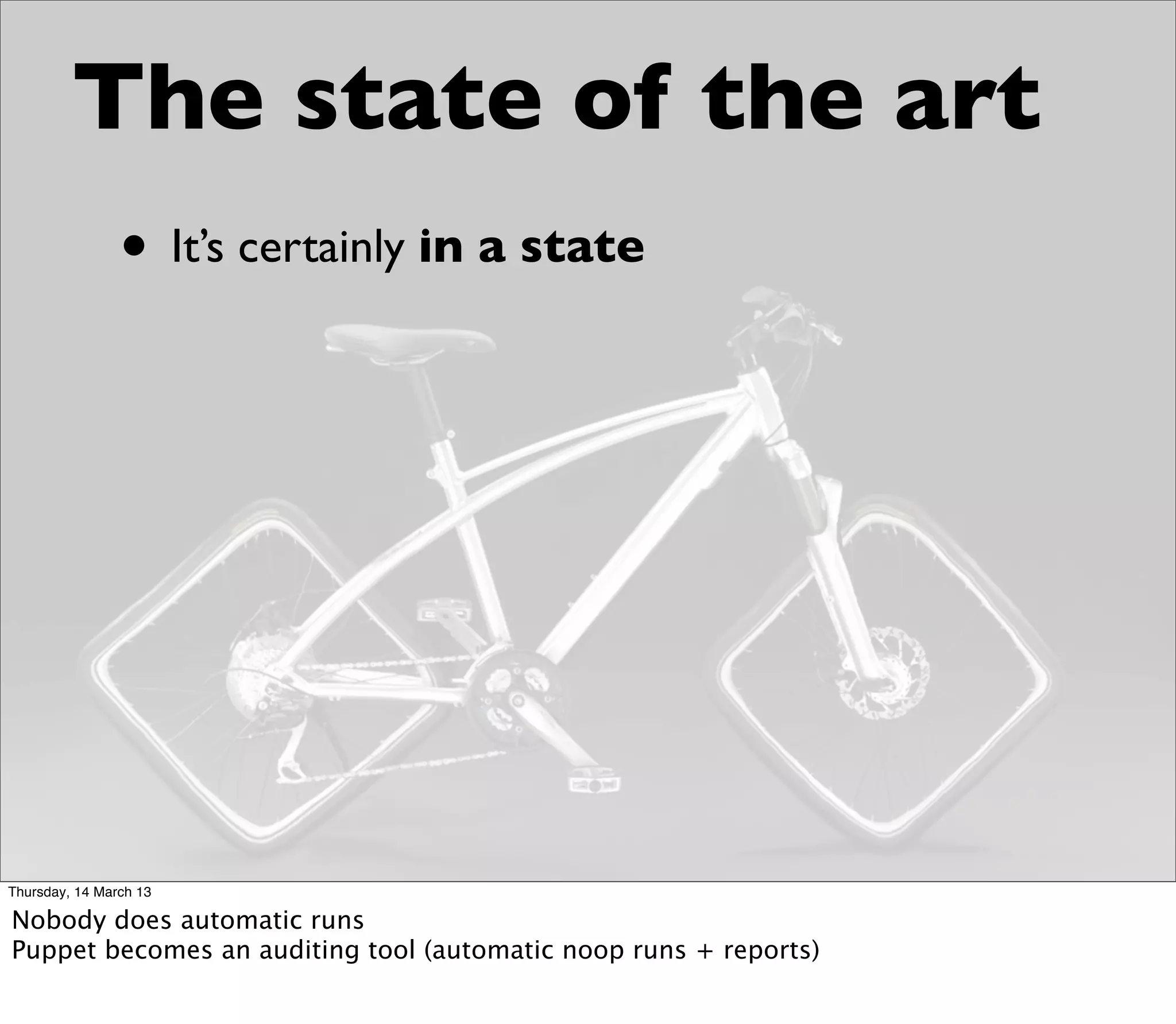 The state of the art
                • It’s certainly in a state




Thursday, 14 March 13

Nobody does automatic runs
Puppet becomes an auditing tool (automatic noop runs + reports)
 