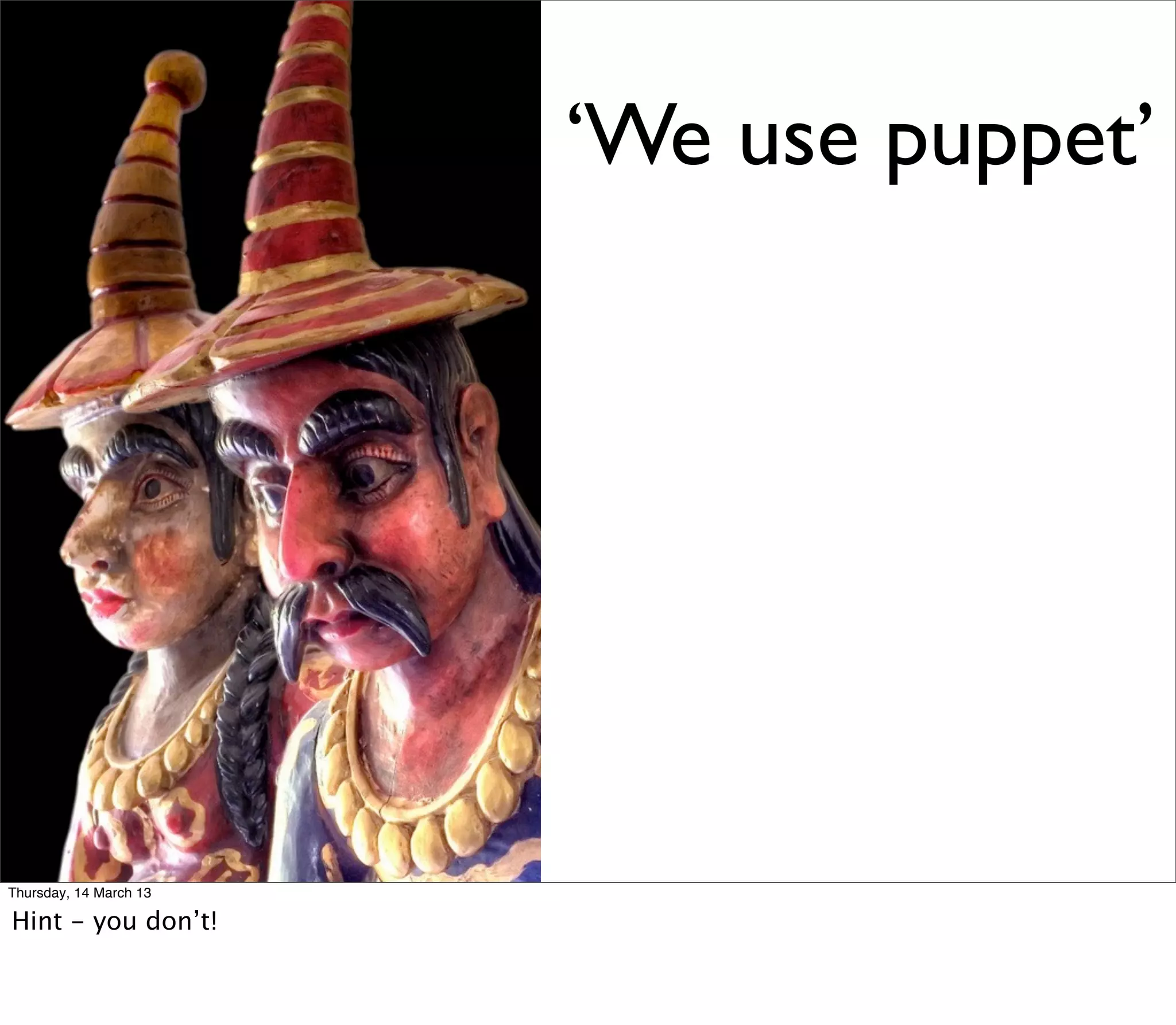 ‘We use puppet’




Thursday, 14 March 13

Hint - you don’t!
 