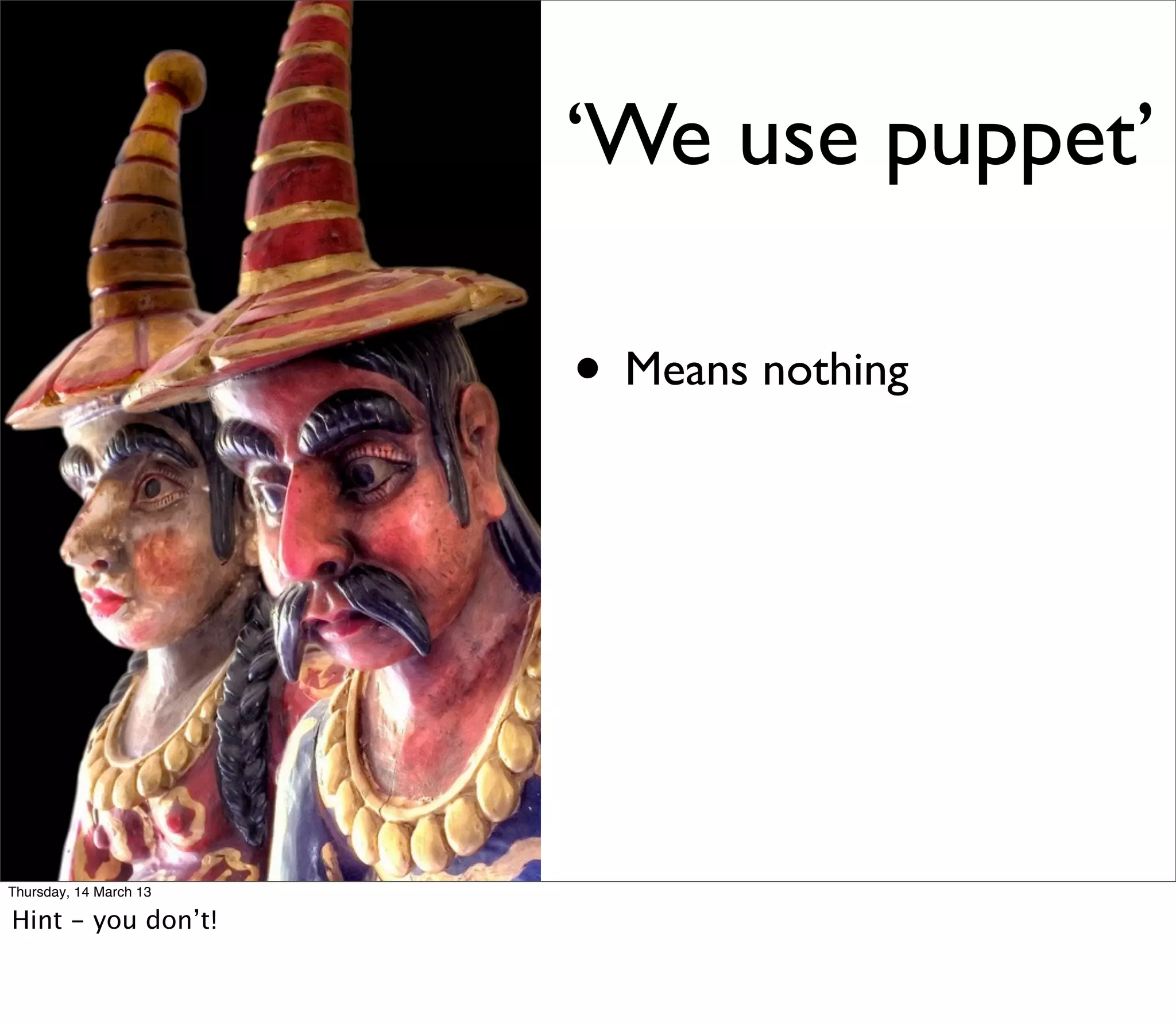 ‘We use puppet’

                        • Means nothing




Thursday, 14 March 13

Hint - you don’t!
 
