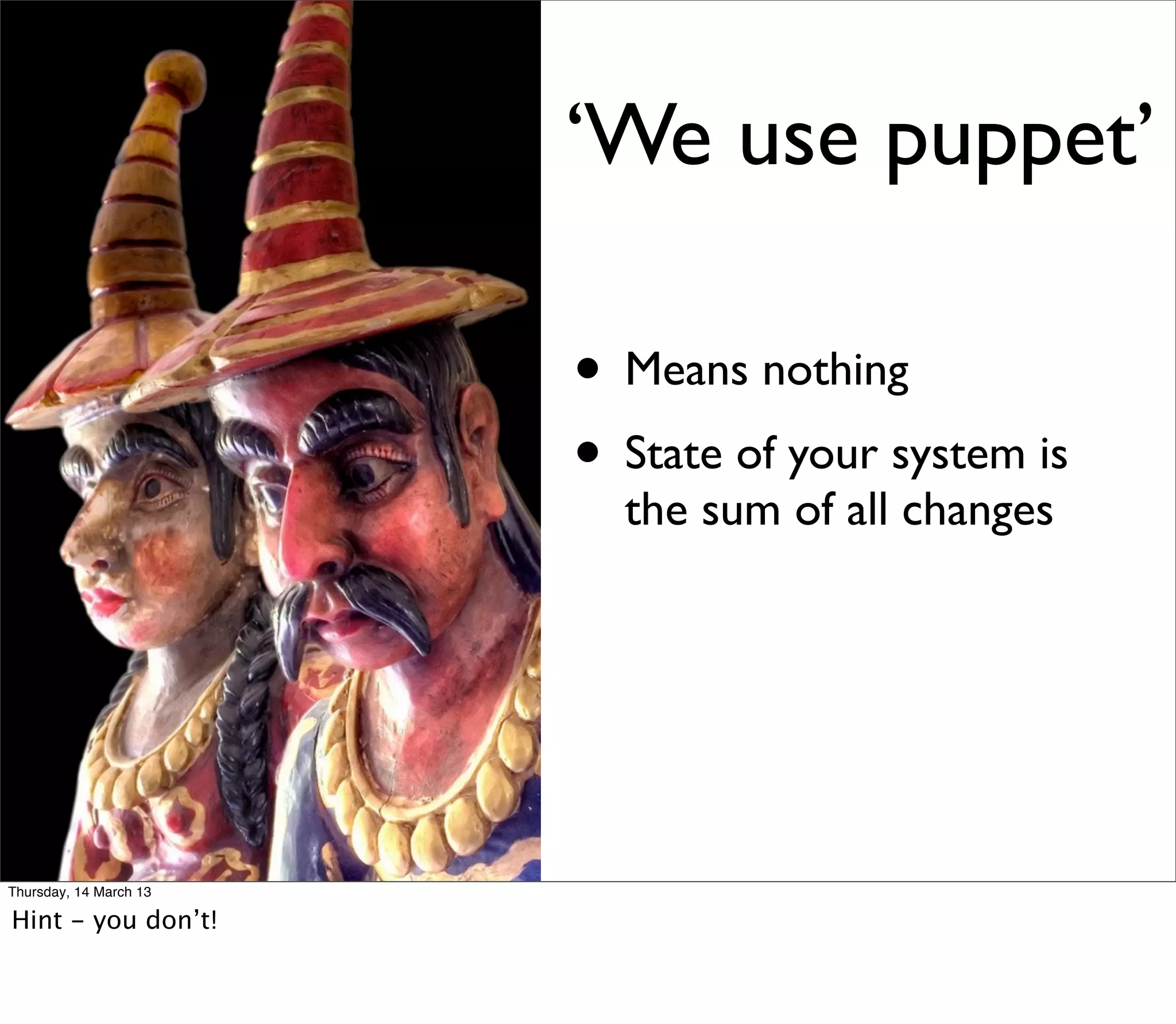 ‘We use puppet’

                        • Means nothing
                        • State of your system is
                          the sum of all changes




Thursday, 14 March 13

Hint - you don’t!
 