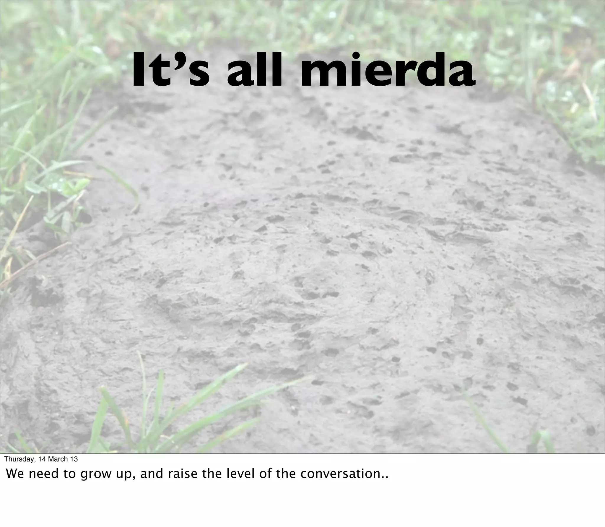 It’s all mierda




Thursday, 14 March 13

We need to grow up, and raise the level of the conversation..
 