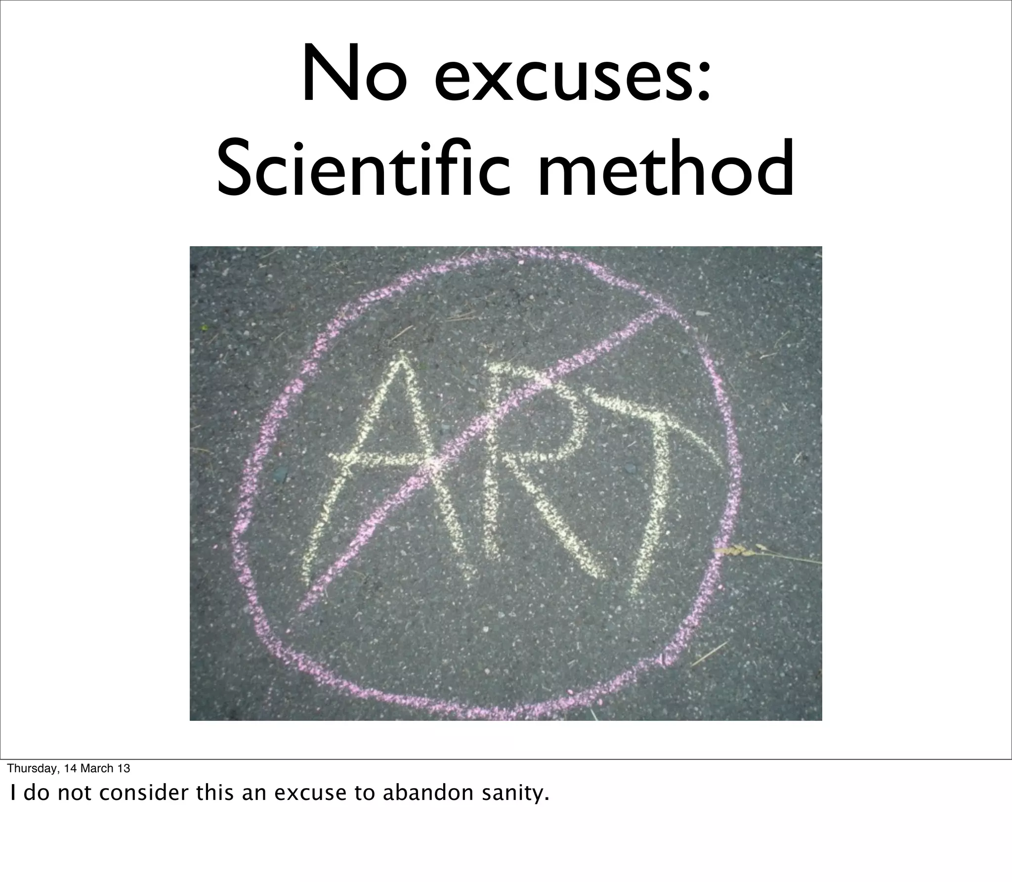 No excuses:
                        Scientiﬁc method




Thursday, 14 March 13

I do not consider this an excuse to abandon sanity.
 