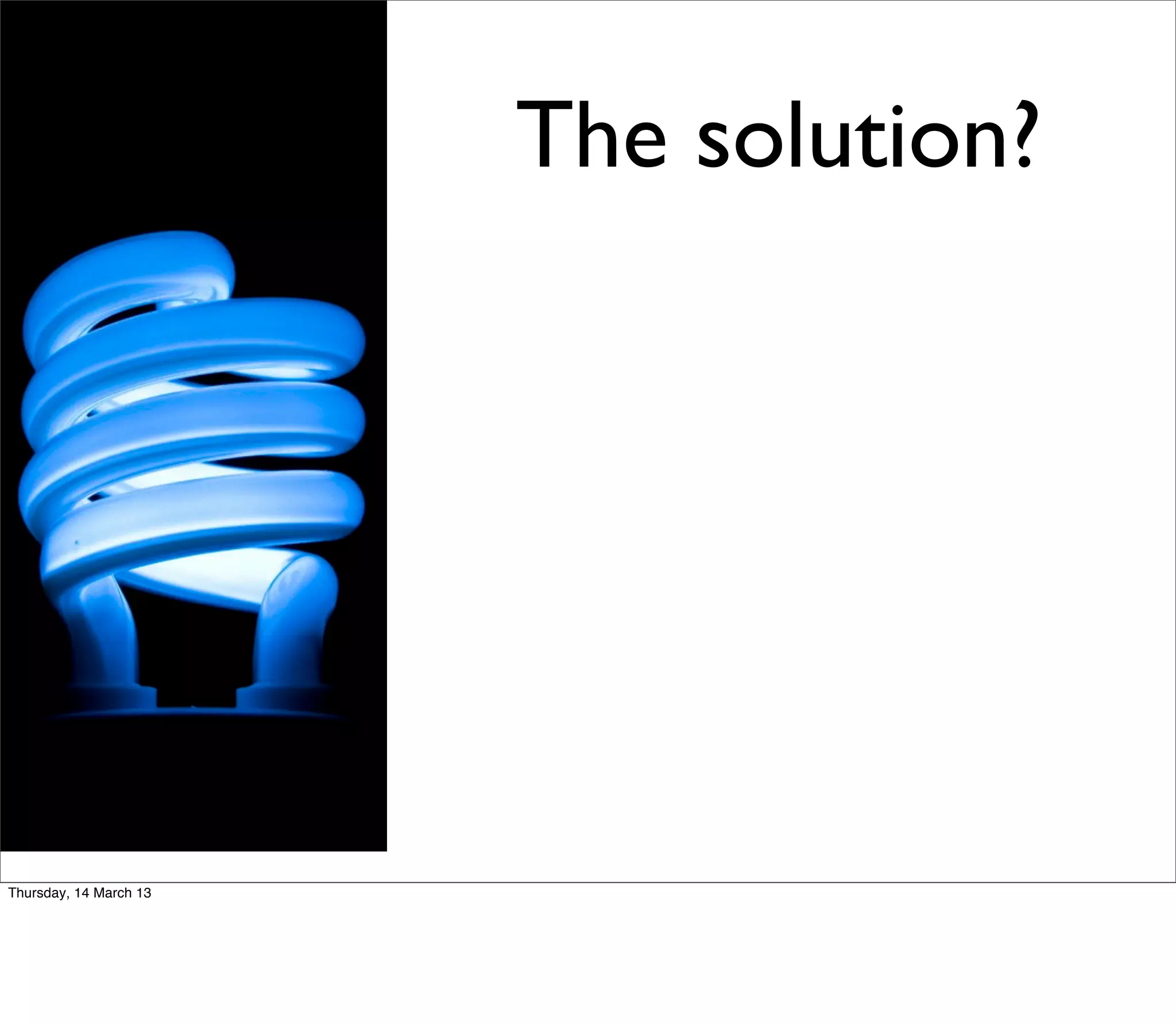 The solution?




Thursday, 14 March 13
 