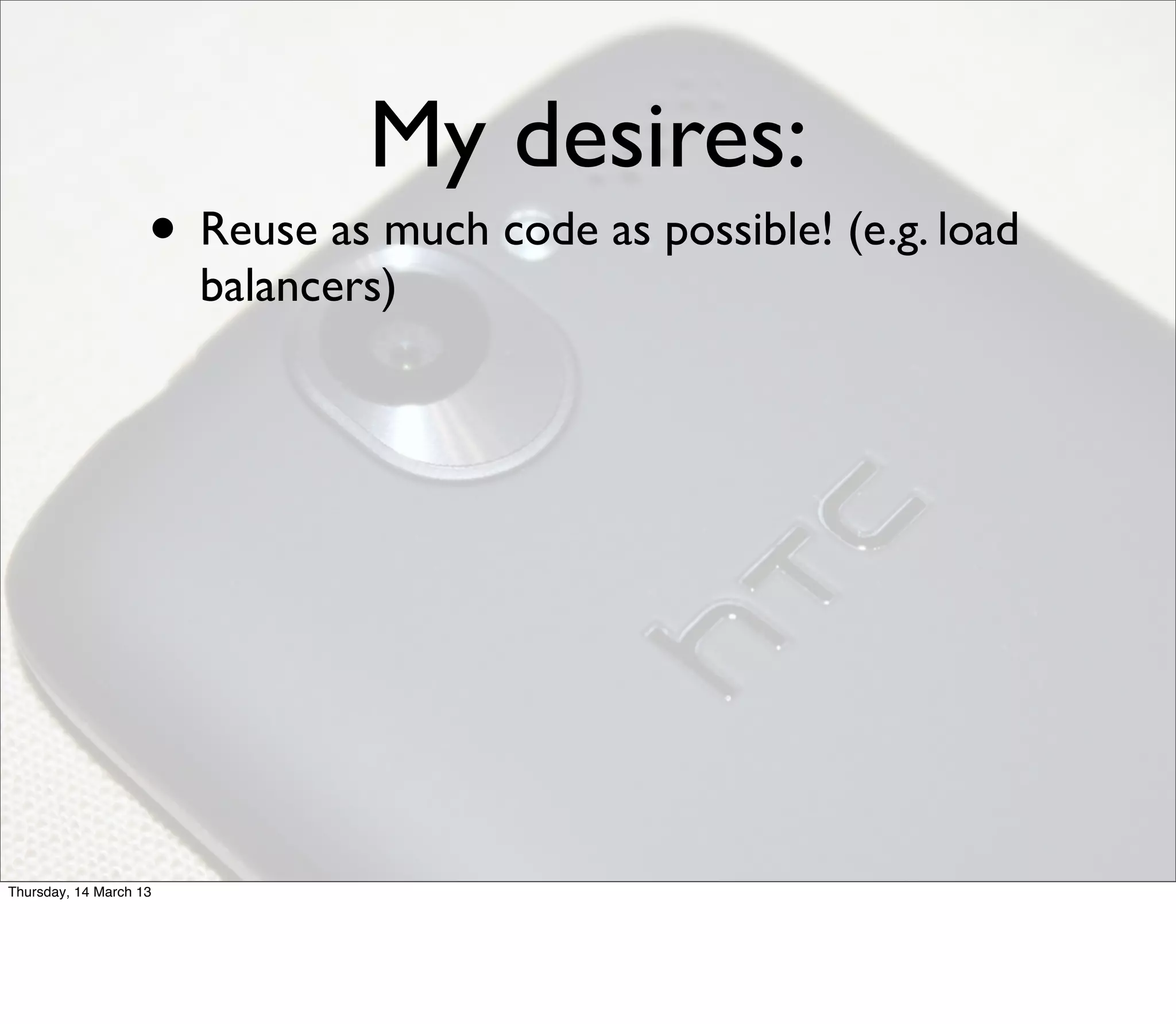 My desires:
                    • Reuse as much code as possible! (e.g. load
                        balancers)




Thursday, 14 March 13
 
