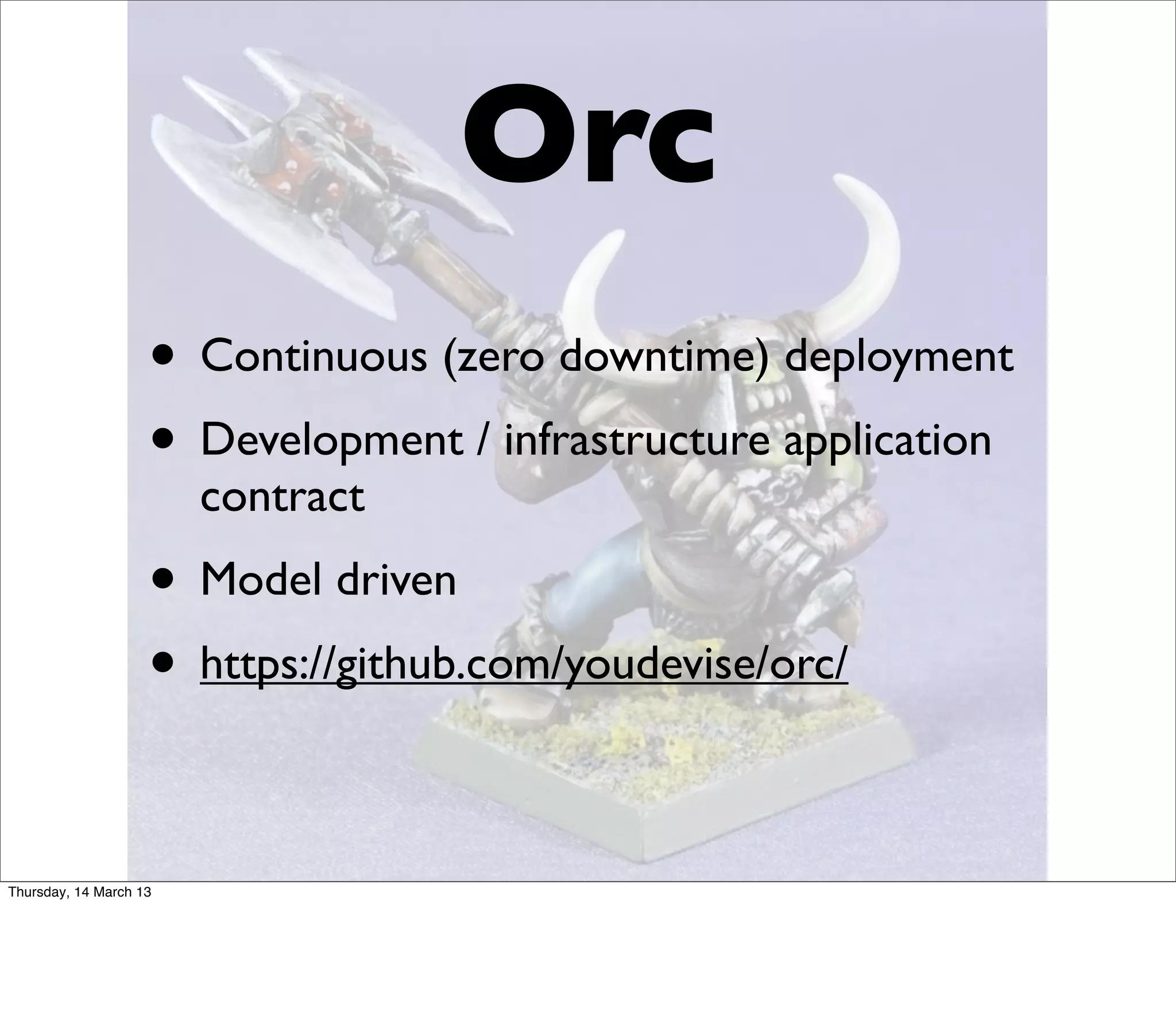 Orc
                    • Continuous (zero downtime) deployment
                    • Development / infrastructure application
                        contract
                    • Model driven
                    • https://github.com/youdevise/orc/

Thursday, 14 March 13
 