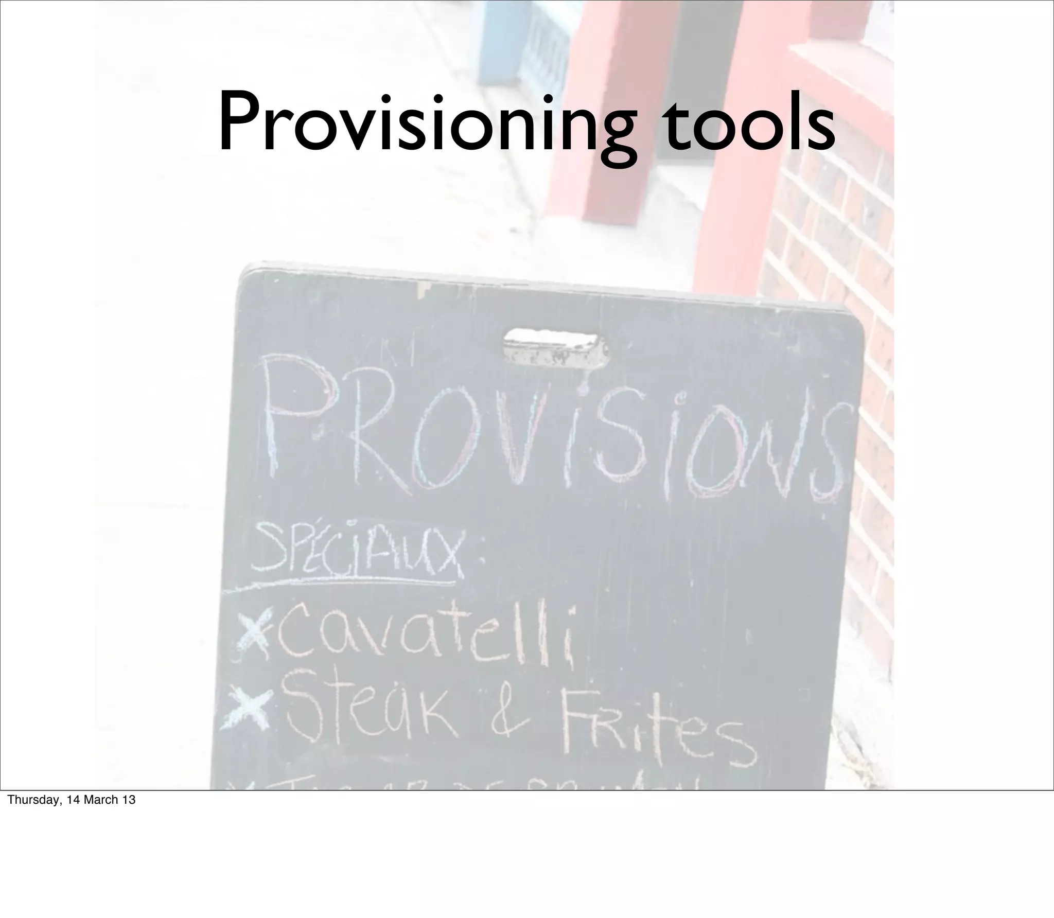 Provisioning tools




Thursday, 14 March 13
 