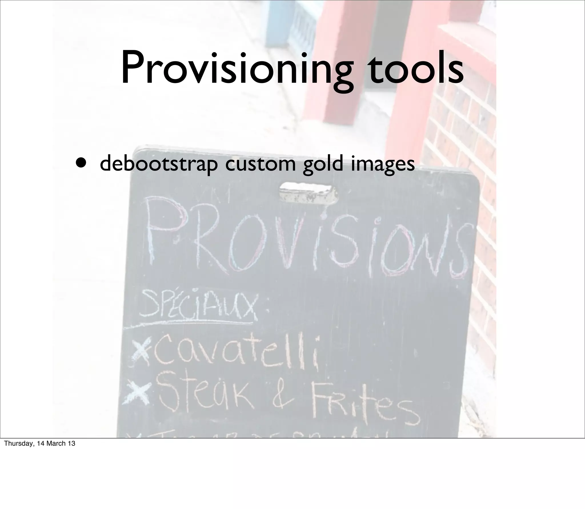Provisioning tools
                    • debootstrap custom gold images




Thursday, 14 March 13
 