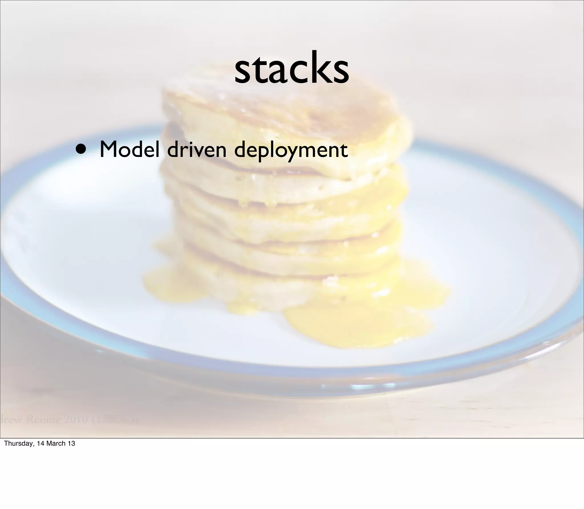 stacks
                    • Model driven deployment




Thursday, 14 March 13
 