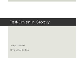 Test-Driven in Groovy Joseph Muraski Christopher Bartling 
