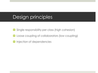 Design principlesSingle responsibility per class (high cohesion)Loose coupling of collaborators (low coupling)Injection of dependencies