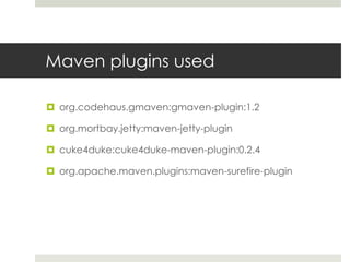Maven plugins usedorg.codehaus.gmaven:gmaven-plugin:1.2org.mortbay.jetty:maven-jetty-plugincuke4duke:cuke4duke-maven-plugin:0.2.4org.apache.maven.plugins:maven-surefire-plugin