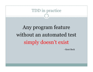 TDD in practice
Any program feature
without an automated test
i l d ’ isimply doesn’t exist
- Kent Beck- Kent Beck
 