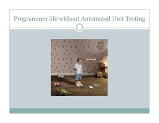 Programmer life without Automated Unit Testing
 