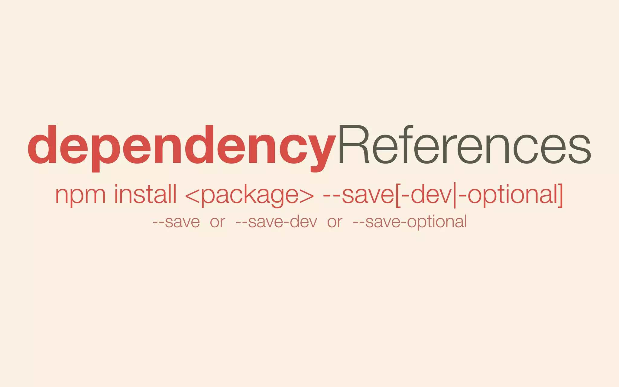 dependencyReferences
npm install <package> --save[-dev|-optional]
--save or --save-dev or --save-optional

 