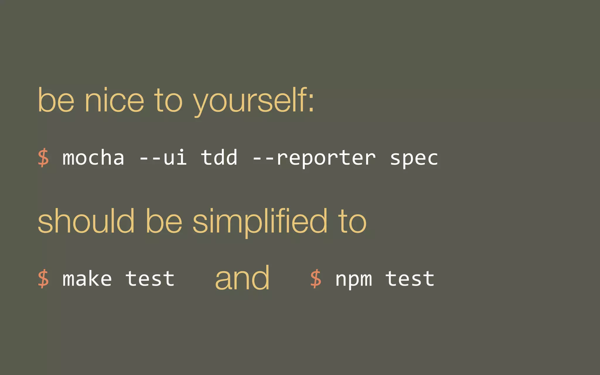 be nice to yourself:
$	
  mocha	
  -­‐-­‐ui	
  tdd	
  -­‐-­‐reporter	
  spec

should be simpliﬁed to
$	
  make	
  test

and

$	
  npm	
  test

 