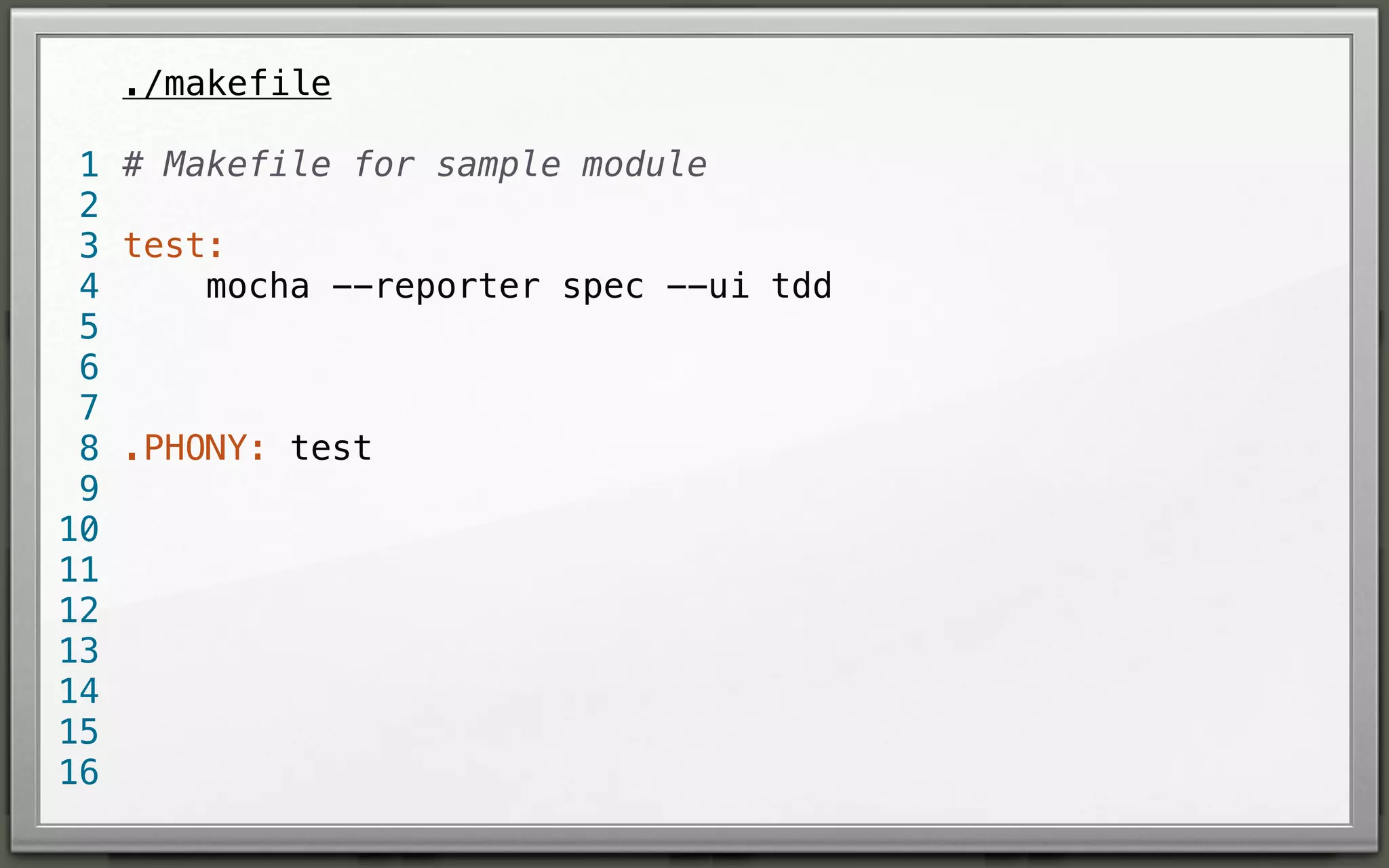 ./makefile
1 # Makefile for sample module
2
3 test:
mocha --reporter spec --ui tdd
4
5
6
7
8 .PHONY: test
9
10
11
12
13
14
15
16

 
