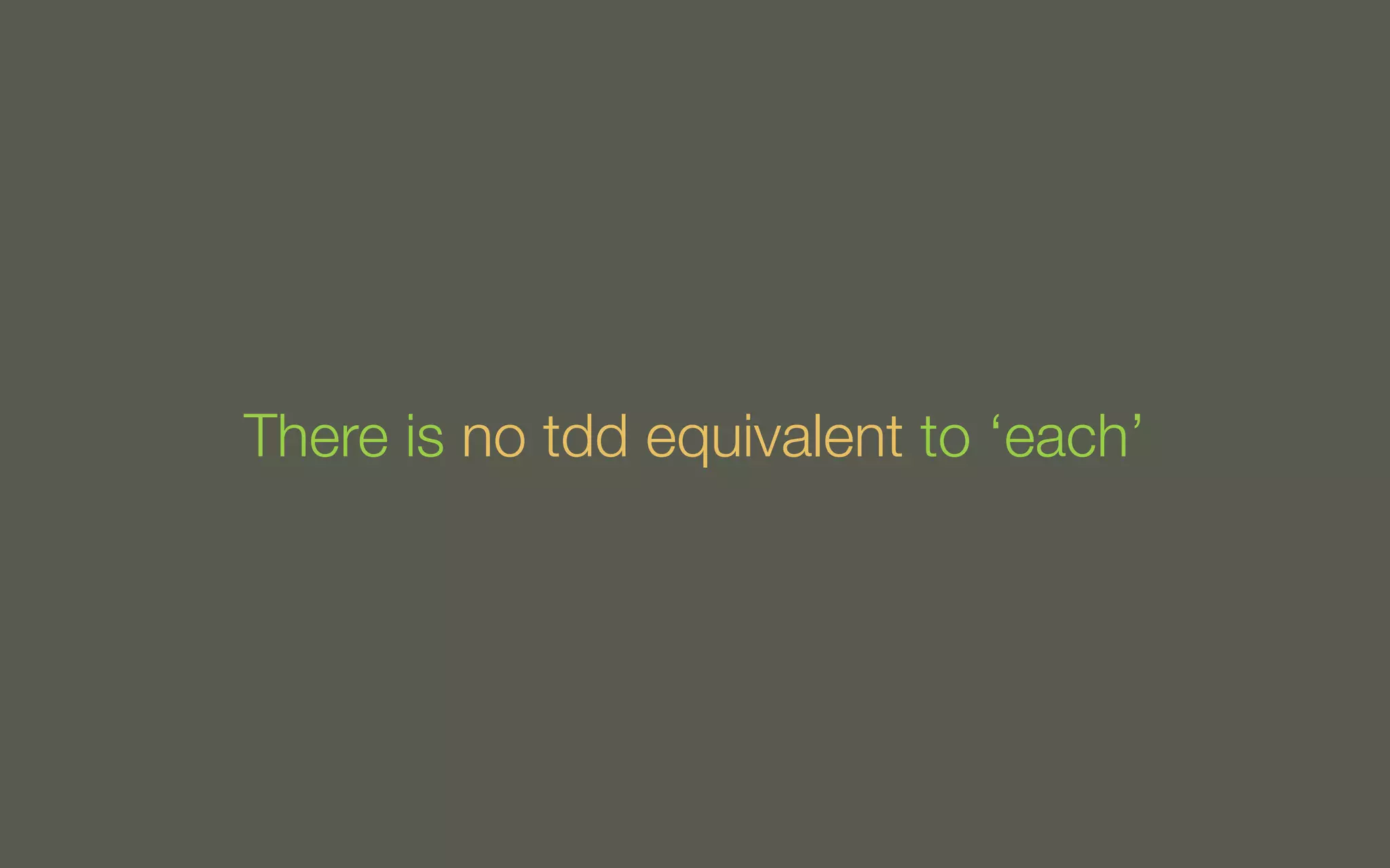 There is no tdd equivalent to ‘each’

 