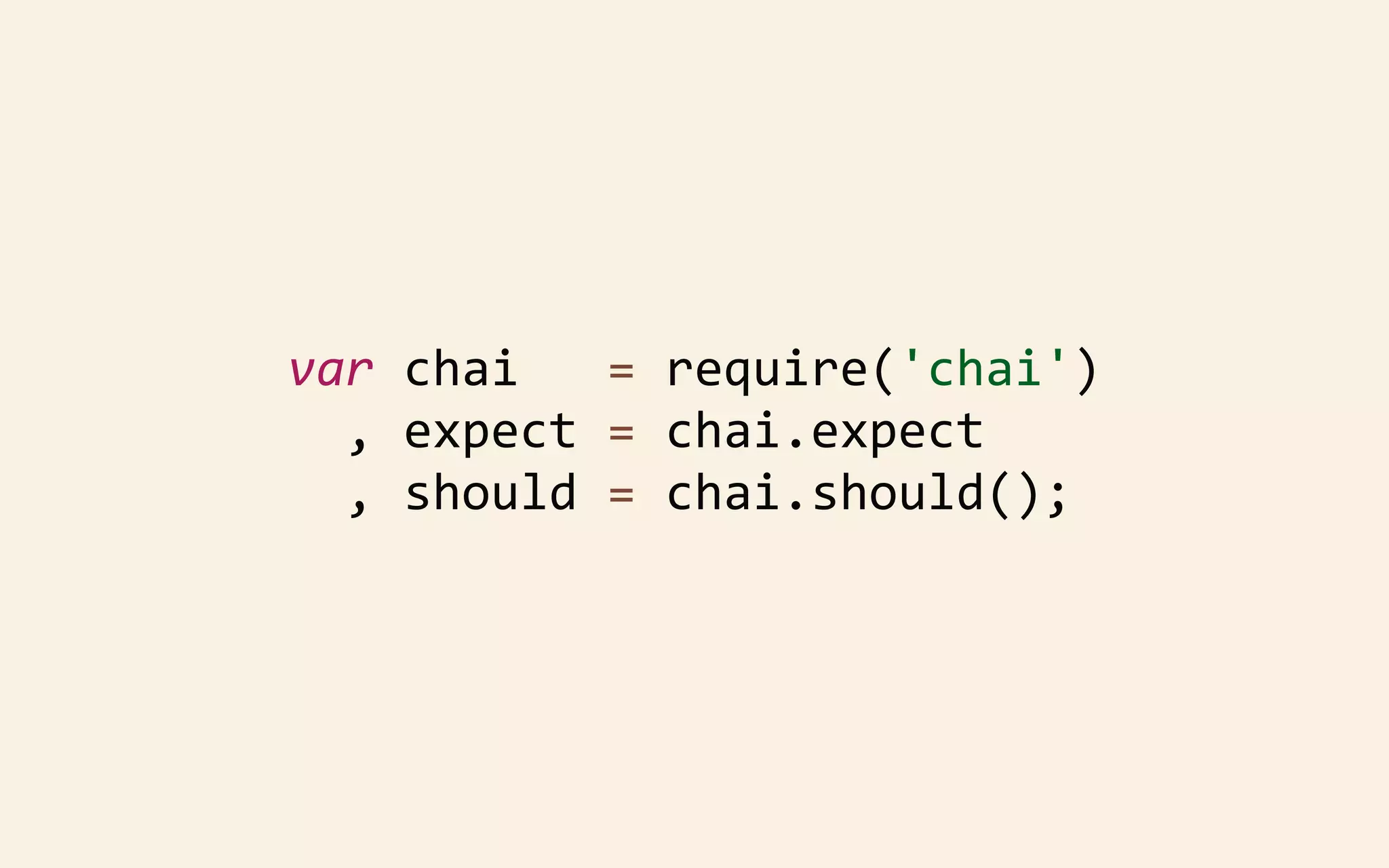 var	
  chai	
  	
  	
  =	
  require('chai')
	
  	
  ,	
  expect	
  =	
  chai.expect
	
  	
  ,	
  should	
  =	
  chai.should();

 